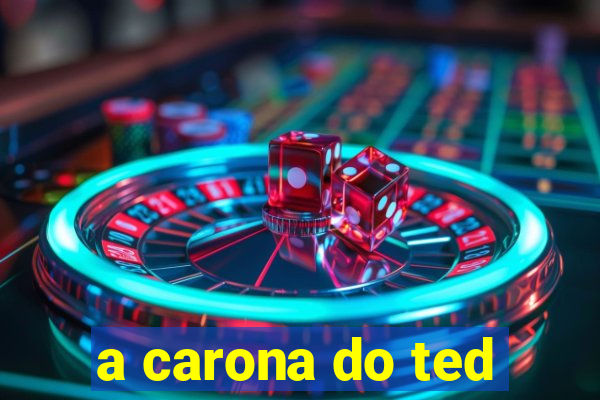 a carona do ted